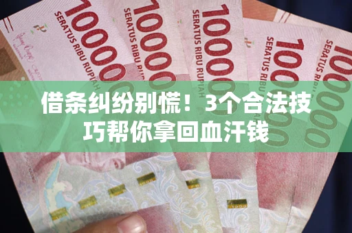 济南借条纠纷别慌！3个合法技巧帮你拿回血汗钱