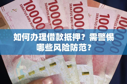 济南如何办理借款抵押？需警惕哪些风险防范？