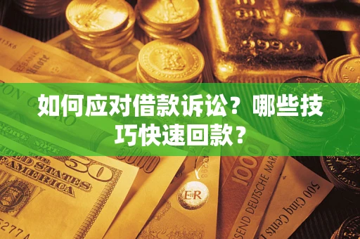 济南如何应对借款诉讼?哪些技巧快速回款? 济南如何应对借款诉讼?哪些技巧快速回款?