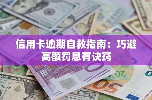 济南信用卡逾期自救指南：巧避高额罚息有诀窍