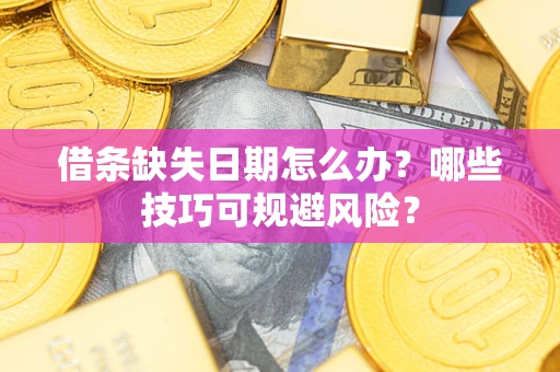 济南借条缺失日期怎么办？哪些技巧可规避风险？