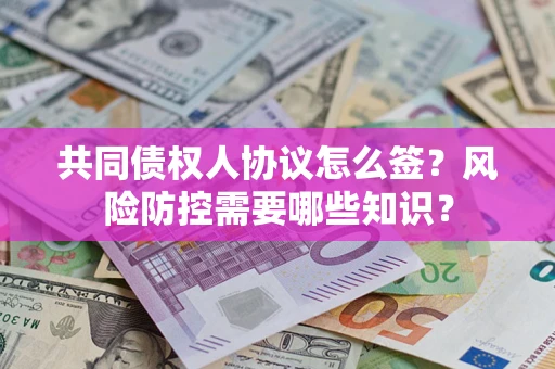 济南共同债权人协议怎么签?风险防控需要哪些知识? 济南共同债权人协议怎么签?风险防控需要哪些知识?