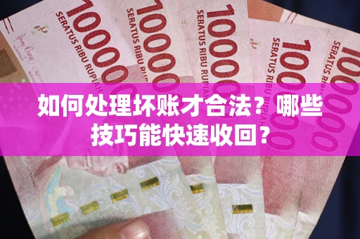 济南如何处理坏账才合法？哪些技巧能快速收回？