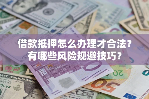 济南借款抵押怎么办理才合法？有哪些风险规避技巧？