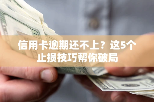 济南信用卡逾期还不上?这5个止损技巧帮你破局 济南信用卡逾期还不上?这5个止损技巧帮你破局