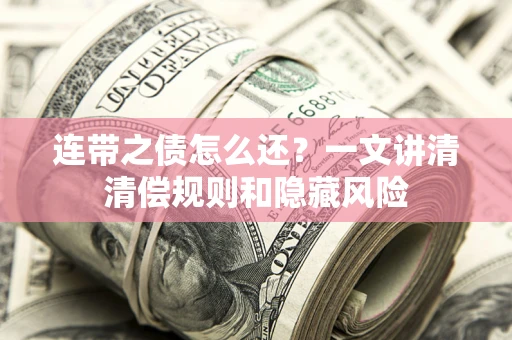 济南连带之债怎么还?一文讲清清偿规则和隐藏风险 济南连带之债怎么还?一文讲清清偿规则和隐藏风险