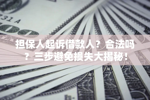 济南担保人起诉借款人？合法吗？三步避免损失大揭秘！
