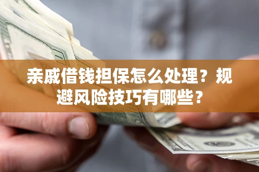 济南亲戚借钱担保怎么处理？规避风险技巧有哪些？