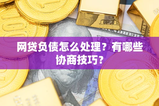 济南网贷负债怎么处理？有哪些协商技巧？