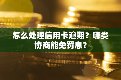 济南怎么处理信用卡逾期？哪类协商能免罚息？