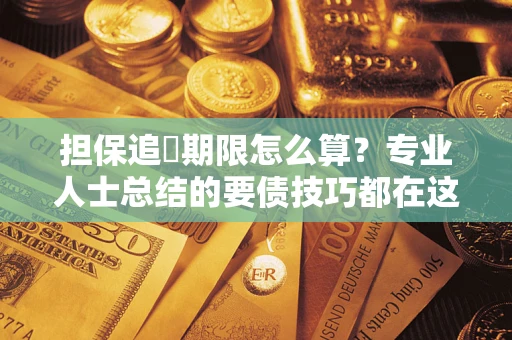 济南担保追償期限怎么算？专业人士总结的要债技巧都在这里了