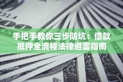 济南手把手教你三步防坑：借款抵押全流程法律避雷指南