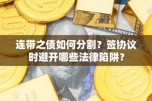 济南连带之债如何分割？签协议时避开哪些法律陷阱？