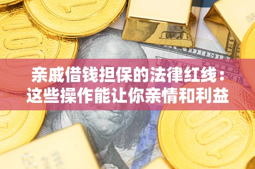 济南亲戚借钱担保的法律红线:这些操作能让你亲情和利益两不误 济南亲戚借钱担保的法律红线:这些操作能让你亲情和利益两不误