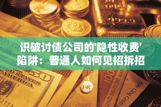 济南识破讨债公司的'隐性收费'陷阱：普通人如何见招拆招？