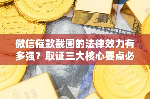 济南微信催款截图的法律效力有多强？取证三大核心要点必须知道！