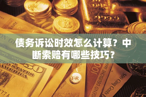 济南债务诉讼时效怎么计算？中断索赔有哪些技巧？