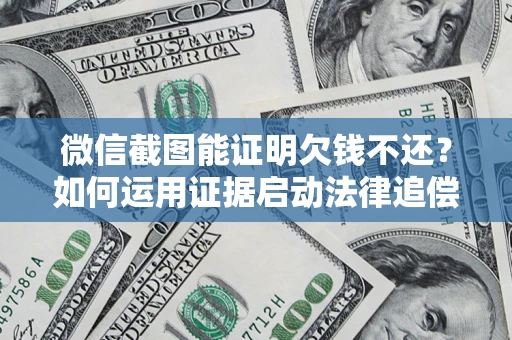 济南微信截图能证明欠钱不还？如何运用证据启动法律追偿程序？
