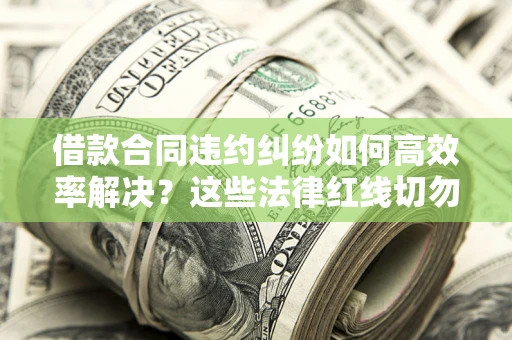 济南借款合同违约纠纷如何高效率解决？这些法律红线切勿触碰