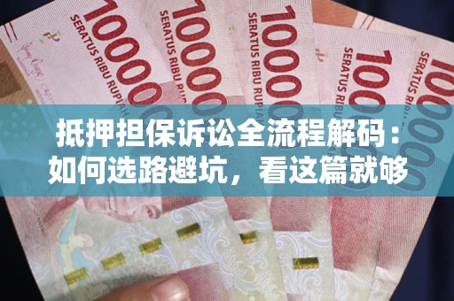 济南抵押担保诉讼全流程解码：如何选路避坑，看这篇就够了