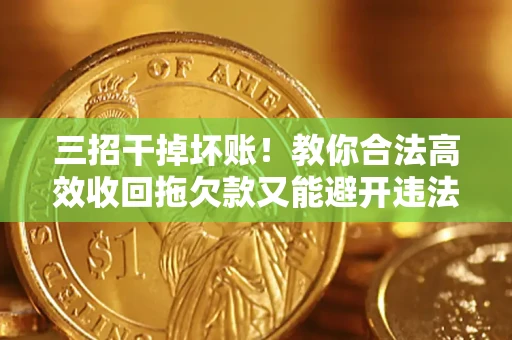 济南三招干掉坏账！教你合法高效收回拖欠款又能避开违法雷区