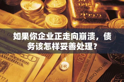济南如果你企业正走向崩溃，债务该怎样妥善处理？