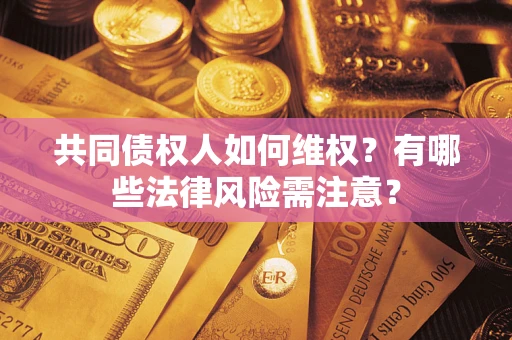 济南共同债权人如何维权？有哪些法律风险需注意？