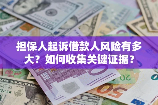 济南担保人起诉借款人风险有多大？如何收集关键证据？
