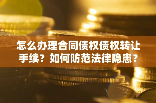 济南怎么办理合同债权债权转让手续？如何防范法律隐患？
