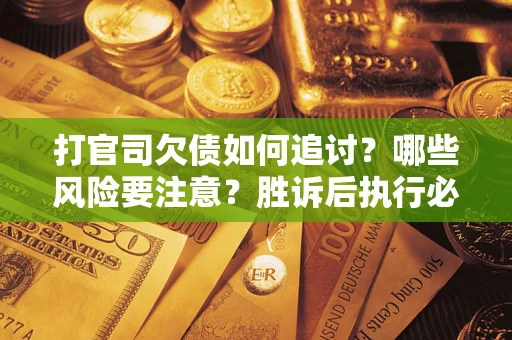 济南打官司欠债如何追讨？哪些风险要注意？胜诉后执行必看！