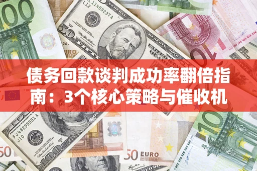 济南债务回款谈判成功率翻倍指南：3个核心策略与催收机构避坑法则