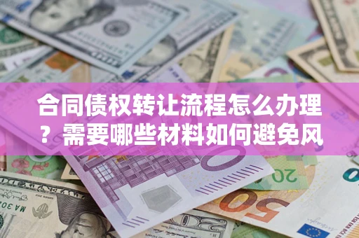 济南合同债权转让流程怎么办理？需要哪些材料如何避免风险？