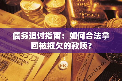济南债务追讨指南：如何合法拿回被拖欠的款项？