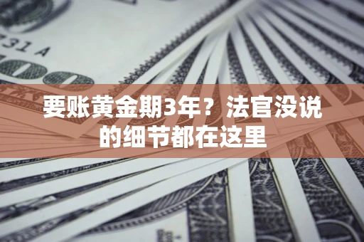 济南要账黄金期3年？法官没说的细节都在这里