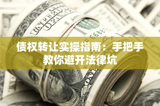 济南债权转让实操指南：手把手教你避开法律坑