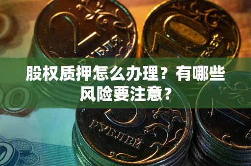 济南股权质押怎么办理？有哪些风险要注意？