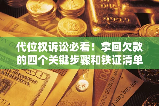 济南代位权诉讼必看!拿回欠款的四个关键步骤和铁证清单 济南代位权诉讼必看!拿回欠款的四个关键步骤和铁证清单