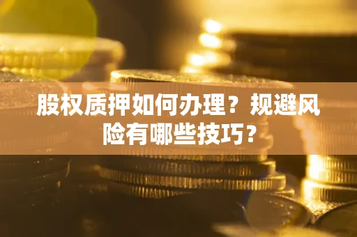 济南股权质押如何办理？规避风险有哪些技巧？