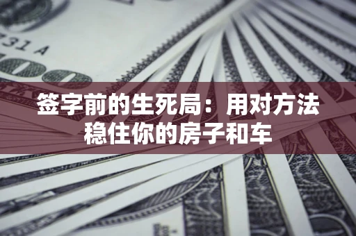 济南签字前的生死局：用对方法稳住你的房子和车