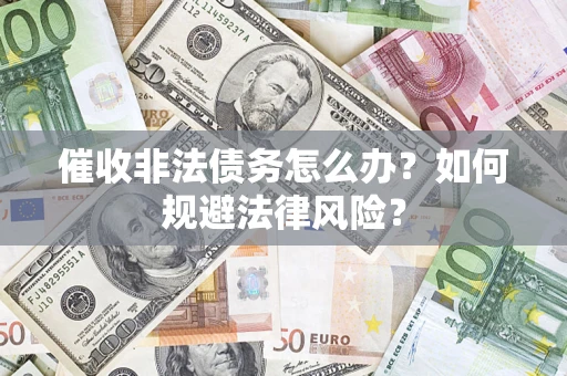 济南催收非法债务怎么办？如何规避法律风险？