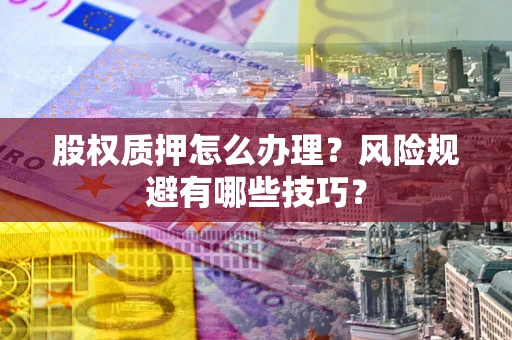 济南股权质押怎么办理？风险规避有哪些技巧？