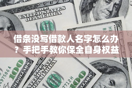 济南借条没写借款人名字怎么办？手把手教你保全自身权益