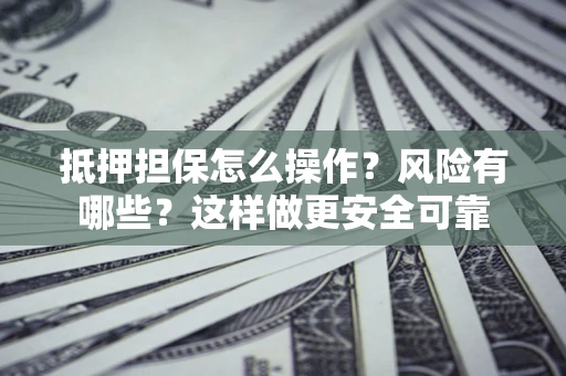 济南抵押担保怎么操作？风险有哪些？这样做更安全可靠