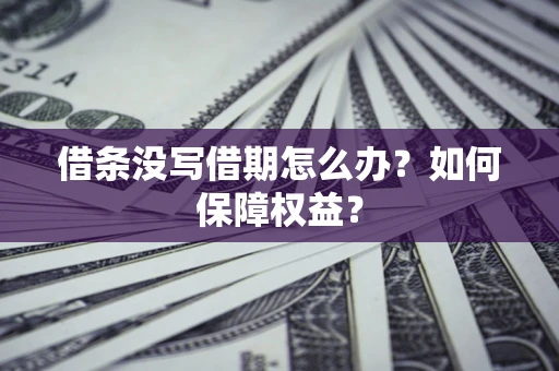 济南借条没写借期怎么办？如何保障权益？