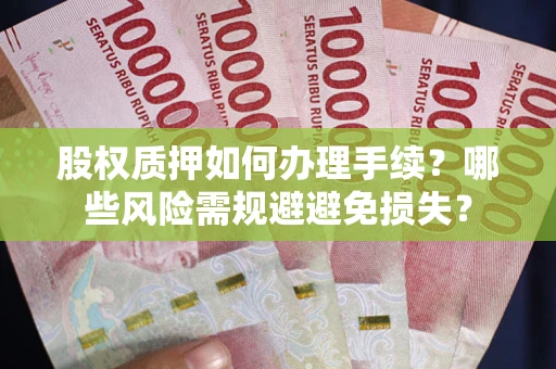 济南股权质押如何办理手续？哪些风险需规避避免损失？