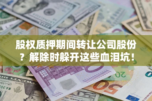 济南股权质押期间转让公司股份？解除时躲开这些血泪坑！