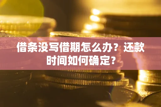 济南借条没写借期怎么办？还款时间如何确定？