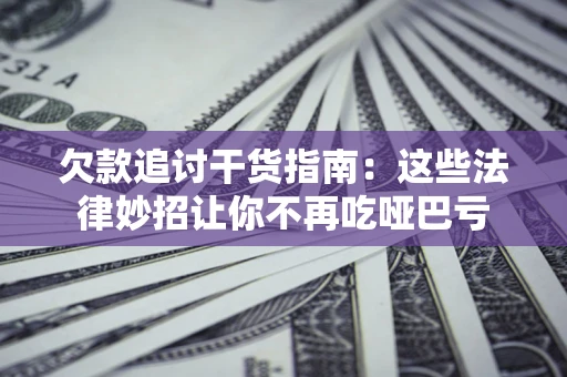 济南欠款追讨干货指南：这些法律妙招让你不再吃哑巴亏