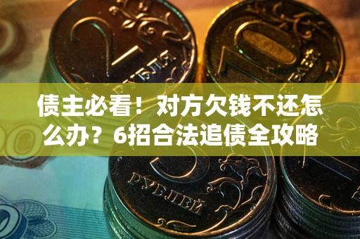 济南债主必看！对方欠钱不还怎么办？6招合法追债全攻略