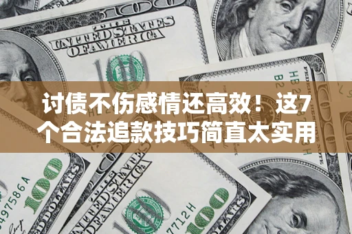 济南讨债不伤感情还高效！这7个合法追款技巧简直太实用